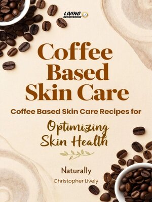 cover image of Coffee Based Skin Care--Coffee Based Skin Care Recipes for Optimizing Skin Health Naturally